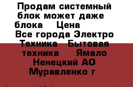 Продам системный блок может даже 2 блока  › Цена ­ 2 500 - Все города Электро-Техника » Бытовая техника   . Ямало-Ненецкий АО,Муравленко г.